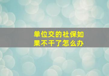 单位交的社保如果不干了怎么办