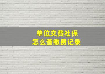 单位交费社保怎么查缴费记录