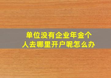 单位没有企业年金个人去哪里开户呢怎么办