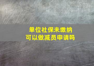 单位社保未缴纳可以做减员申请吗