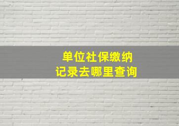 单位社保缴纳记录去哪里查询