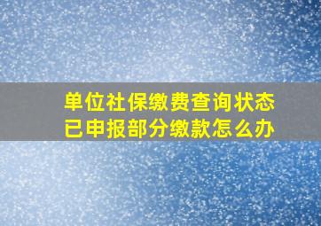 单位社保缴费查询状态已申报部分缴款怎么办