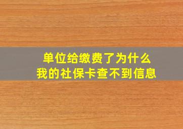 单位给缴费了为什么我的社保卡查不到信息