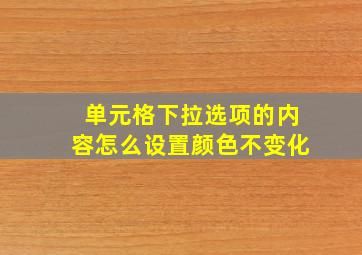 单元格下拉选项的内容怎么设置颜色不变化