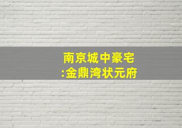 南京城中豪宅:金鼎湾状元府