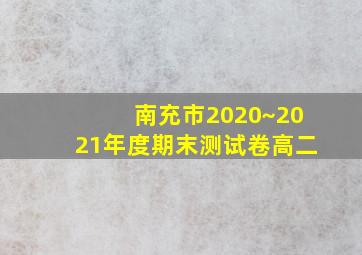 南充市2020~2021年度期末测试卷高二