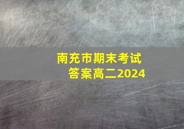 南充市期末考试答案高二2024