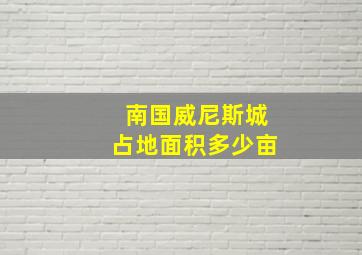 南国威尼斯城占地面积多少亩