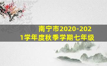 南宁市2020-2021学年度秋季学期七年级