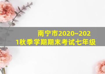 南宁市2020~2021秋季学期期末考试七年级