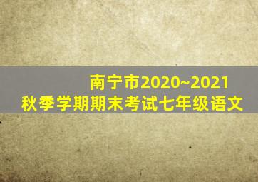 南宁市2020~2021秋季学期期末考试七年级语文