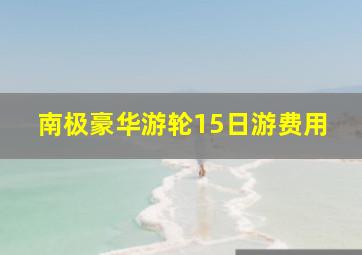 南极豪华游轮15日游费用