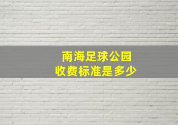 南海足球公园收费标准是多少