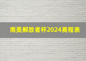 南美解放者杯2024赛程表