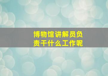 博物馆讲解员负责干什么工作呢