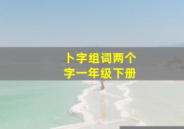 卜字组词两个字一年级下册