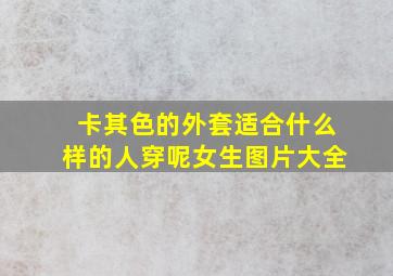 卡其色的外套适合什么样的人穿呢女生图片大全