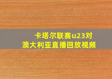 卡塔尔联赛u23对澳大利亚直播回放视频