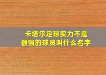 卡塔尔足球实力不是很强的球员叫什么名字