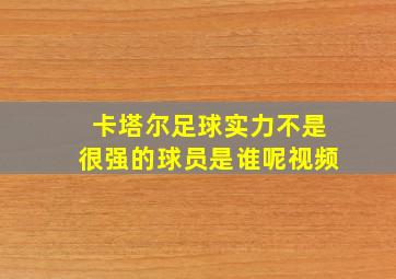 卡塔尔足球实力不是很强的球员是谁呢视频