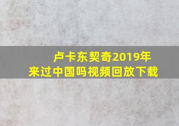 卢卡东契奇2019年来过中国吗视频回放下载