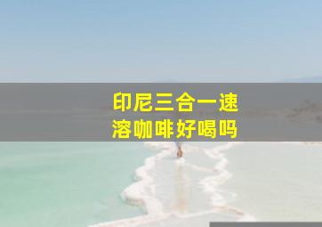 印尼三合一速溶咖啡好喝吗