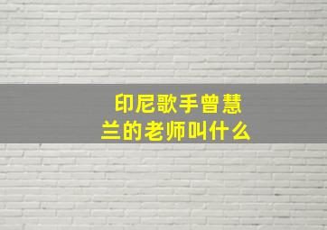 印尼歌手曾慧兰的老师叫什么