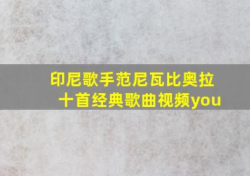 印尼歌手范尼瓦比奥拉十首经典歌曲视频you