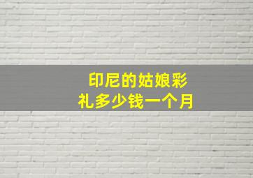 印尼的姑娘彩礼多少钱一个月