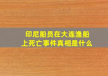 印尼船员在大连渔船上死亡事件真相是什么