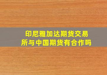 印尼雅加达期货交易所与中国期货有合作吗