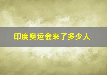 印度奥运会来了多少人