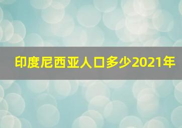 印度尼西亚人口多少2021年