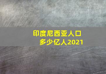 印度尼西亚人口多少亿人2021