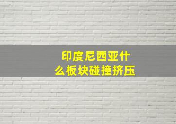 印度尼西亚什么板块碰撞挤压