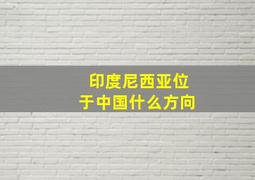 印度尼西亚位于中国什么方向