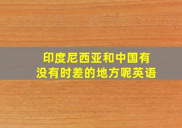 印度尼西亚和中国有没有时差的地方呢英语