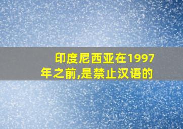 印度尼西亚在1997年之前,是禁止汉语的