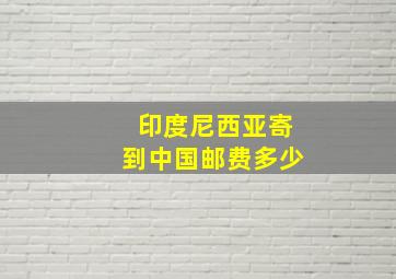 印度尼西亚寄到中国邮费多少