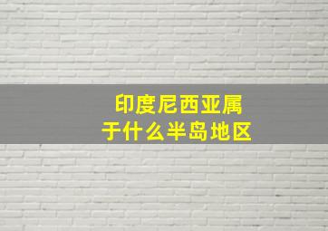 印度尼西亚属于什么半岛地区