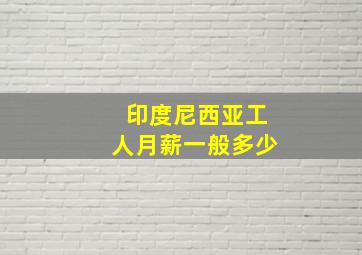 印度尼西亚工人月薪一般多少