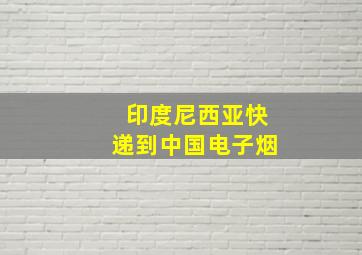 印度尼西亚快递到中国电子烟