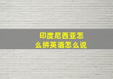 印度尼西亚怎么拼英语怎么说