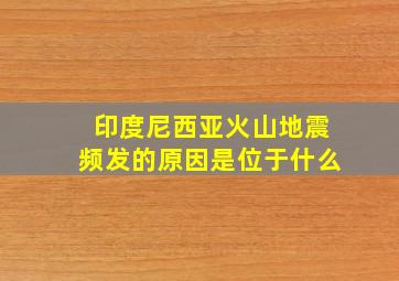 印度尼西亚火山地震频发的原因是位于什么