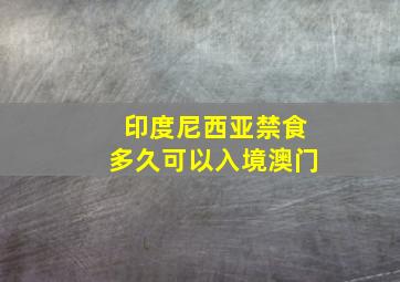 印度尼西亚禁食多久可以入境澳门