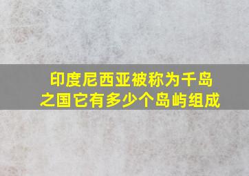 印度尼西亚被称为千岛之国它有多少个岛屿组成