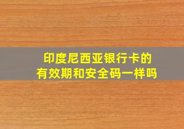 印度尼西亚银行卡的有效期和安全码一样吗