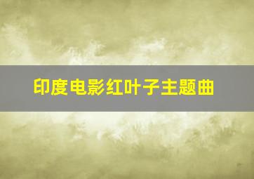 印度电影红叶子主题曲