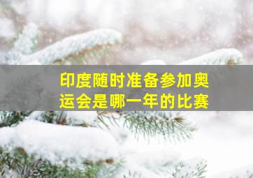 印度随时准备参加奥运会是哪一年的比赛