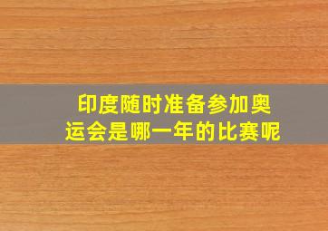 印度随时准备参加奥运会是哪一年的比赛呢